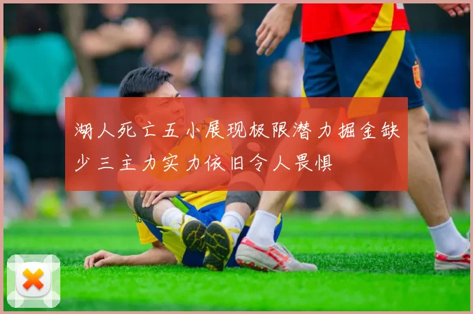 湖人死亡五小展现极限潜力掘金缺少三主力实力依旧令人畏惧