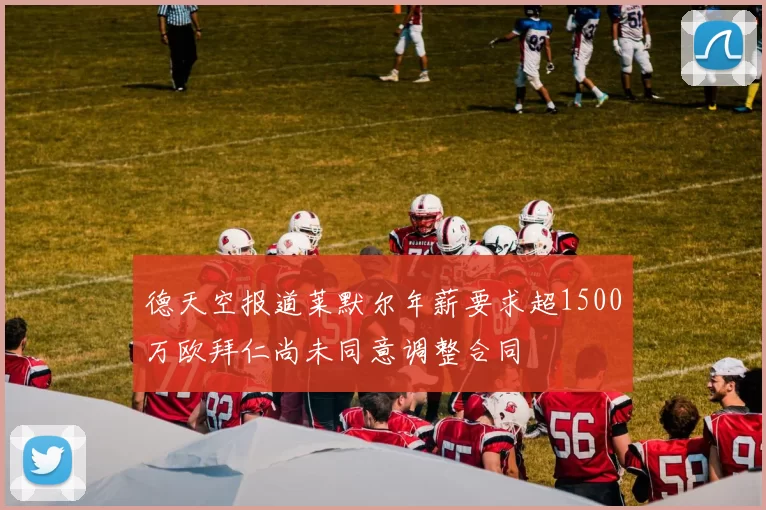 德天空报道莱默尔年薪要求超1500万欧拜仁尚未同意调整合同