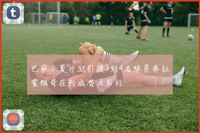巴萨今夏计划引援3到4名球员弗拉霍维奇在列成潜力目标